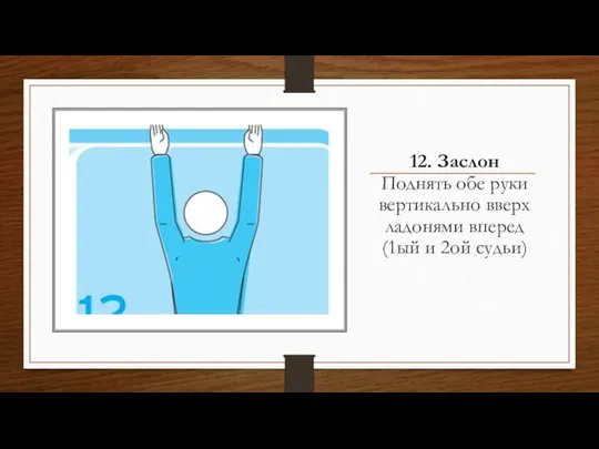 12. Заслон Поднять обе руки вертикально вверх ладонями вперед (1ый и 2ой судьи)