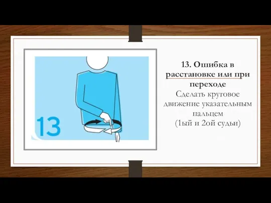 13. Ошибка в расстановке или при переходе Сделать круговое движение указательным пальцем (1ый и 2ой судьи)