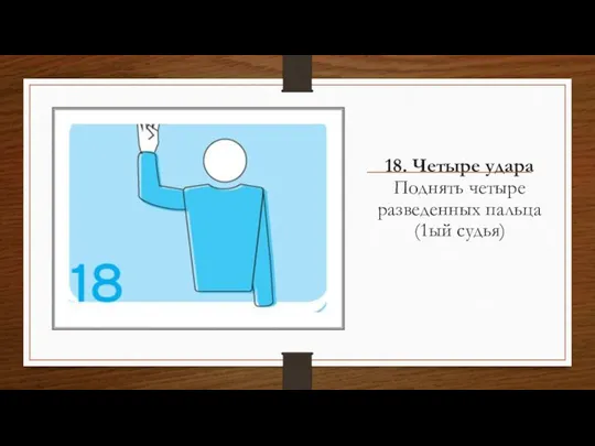 18. Четыре удара Поднять четыре разведенных пальца (1ый судья)