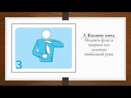 3. Касание мяча Поднять флаг и накрыть его ладонью свободной руки