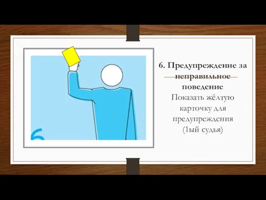 6. Предупреждение за неправильное поведение Показать жёлтую карточку для предупреждения (1ый судья)