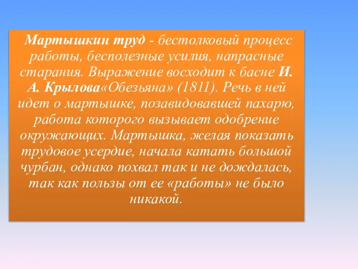 Мартышкин труд - бестолковый процесс работы, бесполезные усилия, напрасные старания. Выражение