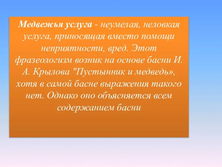 Медвежья услуга - неумелая, неловкая услуга, приносящая вместо помощи неприятности, вред.