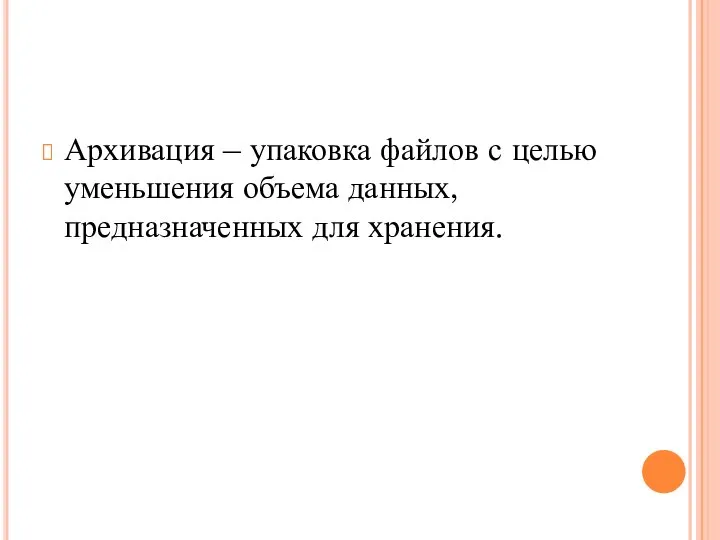 Архивация – упаковка файлов с целью уменьшения объема данных, предназначенных для хранения.