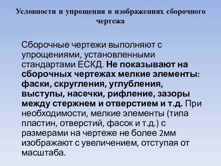 Условности и упрощения в изображениях сборочного чертежа Сборочные чертежи выполняют с