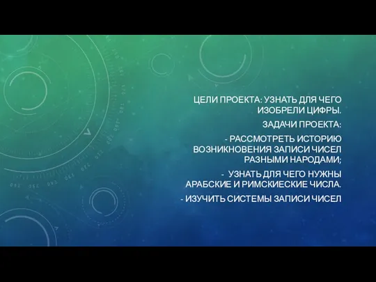 ЦЕЛИ ПРОЕКТА: УЗНАТЬ ДЛЯ ЧЕГО ИЗОБРЕЛИ ЦИФРЫ. ЗАДАЧИ ПРОЕКТА: - РАССМОТРЕТЬ