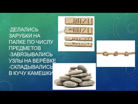 -ДЕЛАЛИСЬ ЗАРУБКИ НА ПАЛКЕ ПО ЧИСЛУ ПРЕДМЕТОВ -ЗАВЯЗЫВАЛИСЬ УЗЛЫ НА ВЕРЁВКЕ -СКЛАДЫВАЛИСЬ В КУЧУ КАМЕШКИ