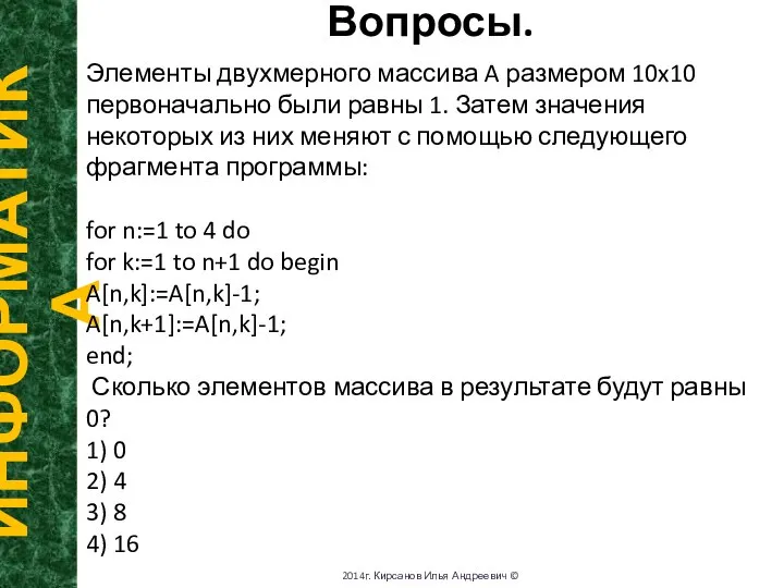 Вопросы. ИНФОРМАТИКА 2014г. Кирсанов Илья Андреевич © Элементы двухмерного массива A