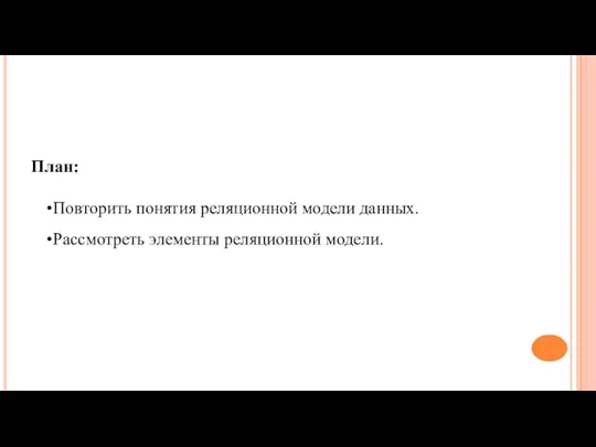 План: Повторить понятия реляционной модели данных. Рассмотреть элементы реляционной модели.