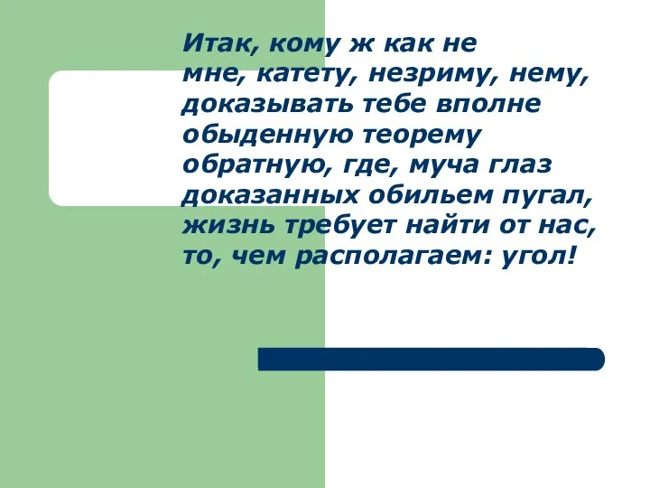 Итак, кому ж как не мне, катету, незриму, нему, доказывать тебе