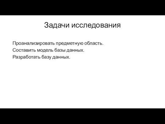 Задачи исследования Проанализировать предметную область. Составить модель базы данных. Разработать базу данных.