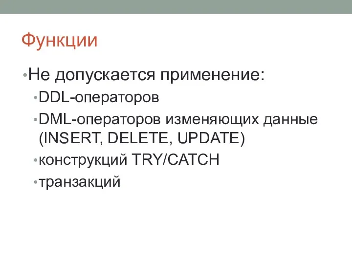 Функции Не допускается применение: DDL-операторов DML-операторов изменяющих данные (INSERT, DELETE, UPDATE) конструкций TRY/CATCH транзакций