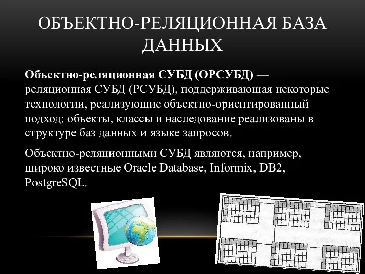 ОБЪЕКТНО-РЕЛЯЦИОННАЯ БАЗА ДАННЫХ Объектно-реляционная СУБД (ОРСУБД) — реляционная СУБД (РСУБД), поддерживающая