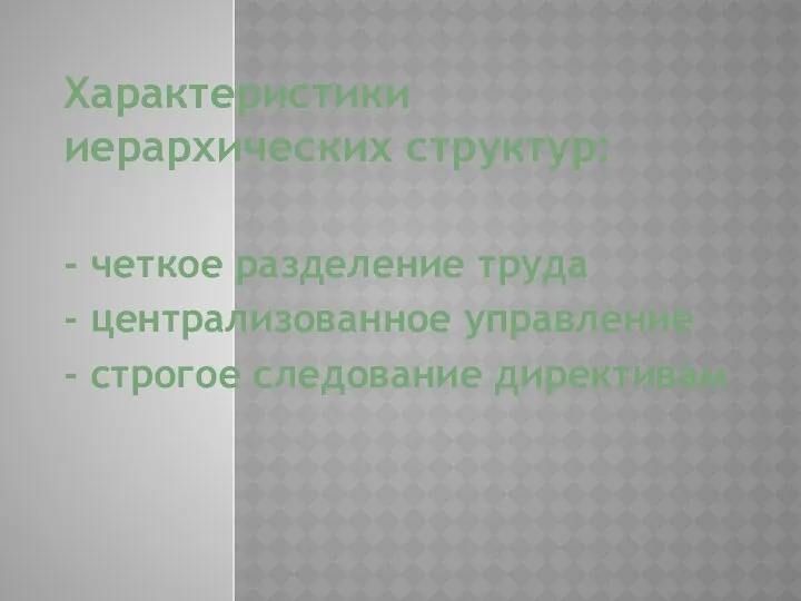 Характеристики иерархических структур: - четкое разделение труда - централизованное управление - строгое следование директивам