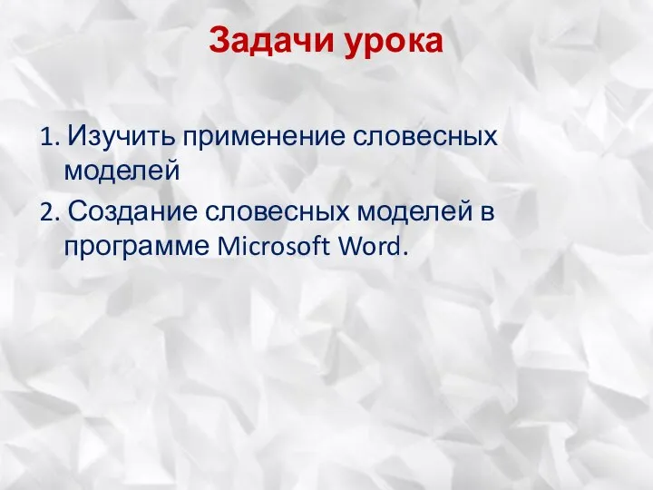 Задачи урока 1. Изучить применение словесных моделей 2. Создание словесных моделей в программе Microsoft Word.