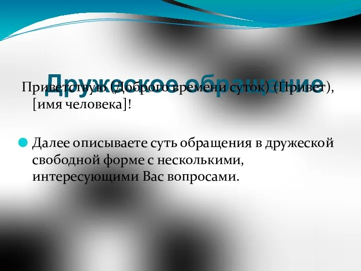 Дружеское обращение Приветствую (Доброго времени суток) (Привет), [имя человека]! Далее описываете