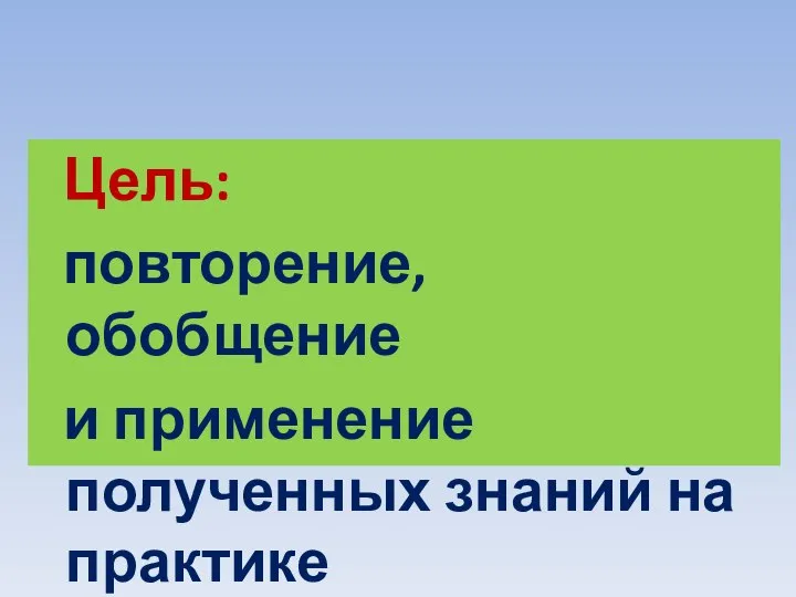 Цель: повторение, обобщение и применение полученных знаний на практике