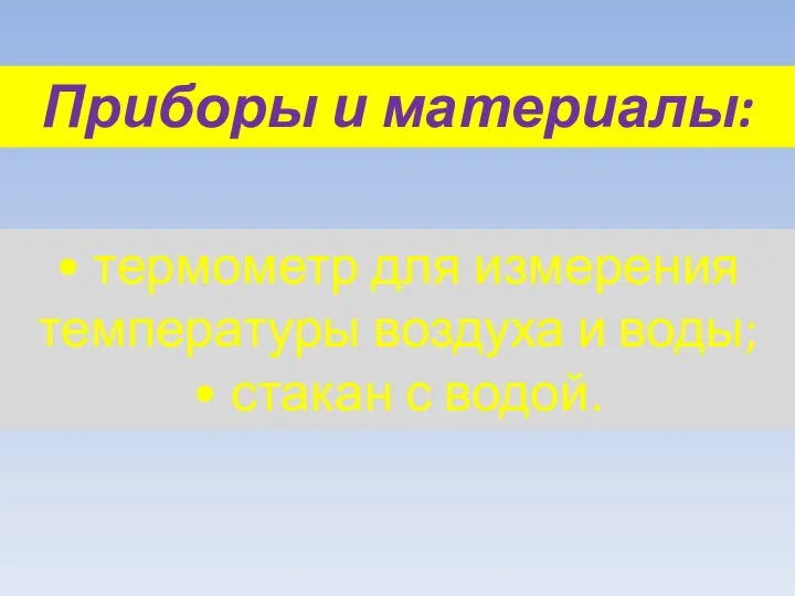 Приборы и материалы: • термометр для измерения температуры воздуха и воды; • стакан с водой.