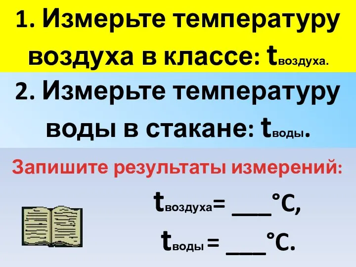 1. Измерьте температуру воздуха в классе: tвоздуха. 2. Измерьте температуру воды