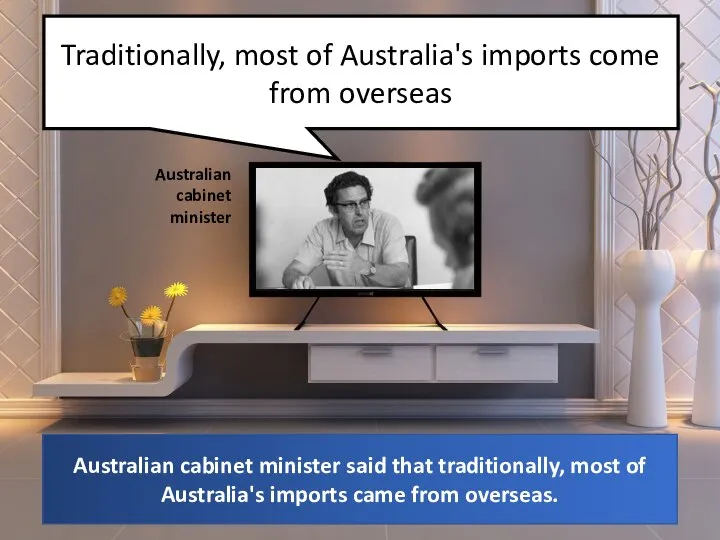 Traditionally, most of Australia's imports come from overseas Australian cabinet minister
