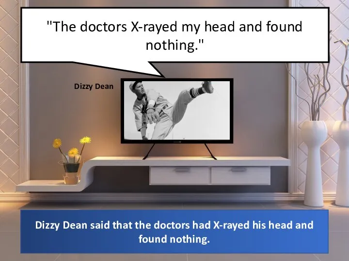 "The doctors X-rayed my head and found nothing." Dizzy Dean said