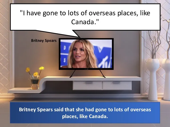 "I have gone to lots of overseas places, like Canada." Britney