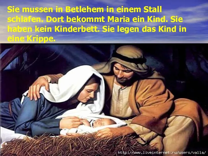 Sie mussen in Betlehem in einem Stall schlafen. Dort bekommt Maria