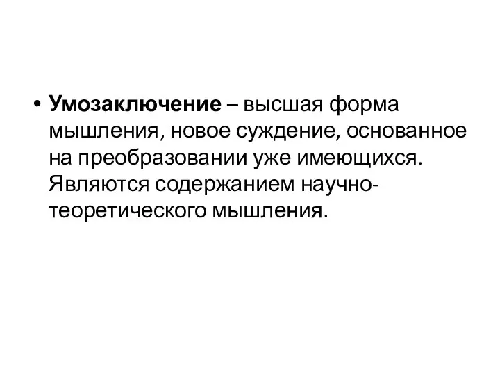 Умозаключение – высшая форма мышления, новое суждение, основанное на преобразовании уже имеющихся. Являются содержанием научно-теоретического мышления.