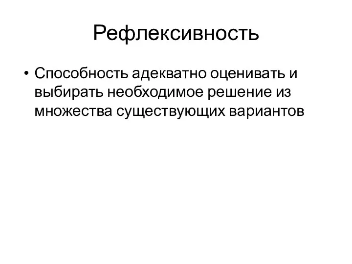 Рефлексивность Способность адекватно оценивать и выбирать необходимое решение из множества существующих вариантов