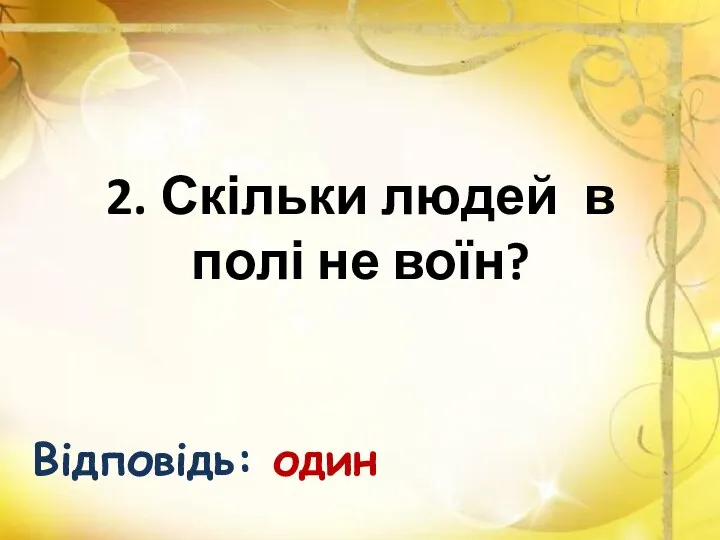 2. Скільки людей в полі не воїн? Відповідь: один