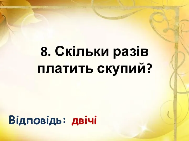 8. Скільки разів платить скупий? Відповідь: двічі