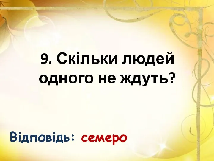 9. Скільки людей одного не ждуть? Відповідь: семеро