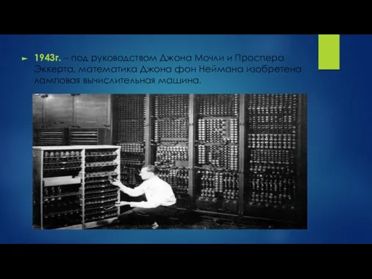 1943г. – под руководством Джона Мочли и Проспера Эккерта, математика Джона