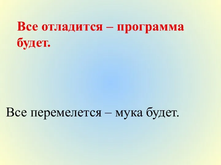 Все отладится – программа будет. Все перемелется – мука будет.