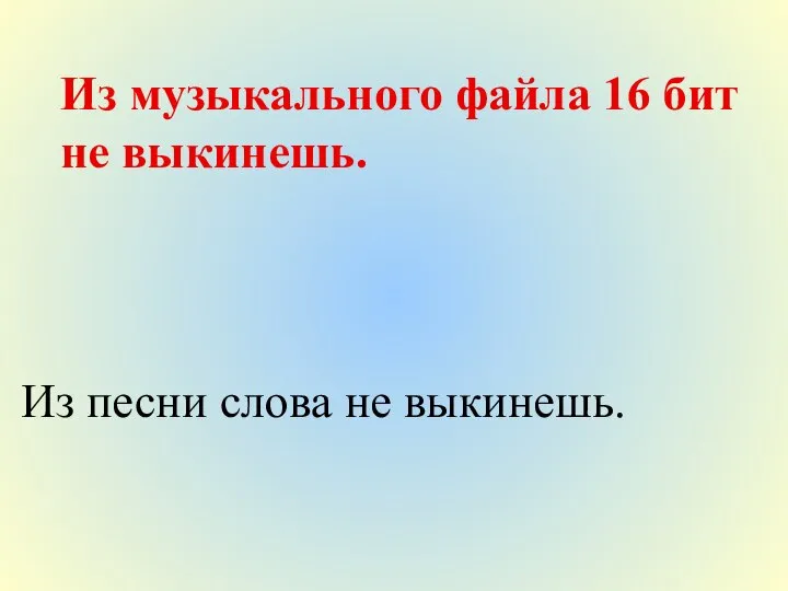 Из музыкального файла 16 бит не выкинешь. Из песни слова не выкинешь.