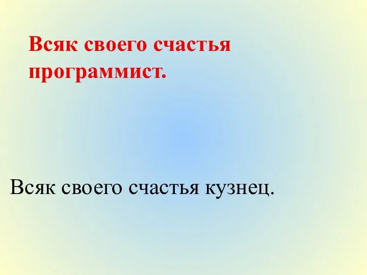 Всяк своего счастья программист. Всяк своего счастья кузнец.