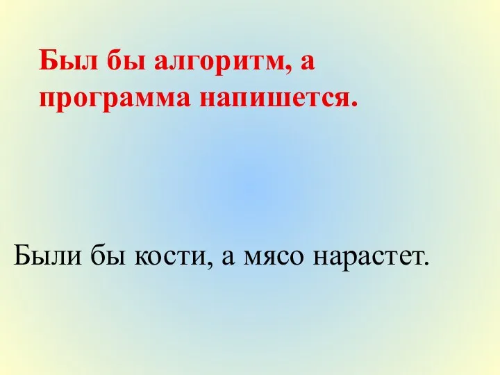 Был бы алгоритм, а программа напишется. Были бы кости, а мясо нарастет.