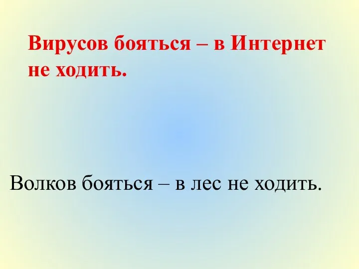 Вирусов бояться – в Интернет не ходить. Волков бояться – в лес не ходить.