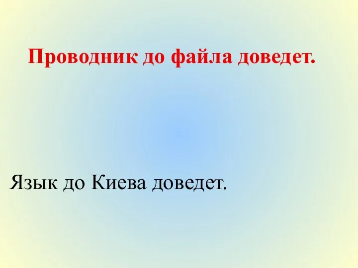 Проводник до файла доведет. Язык до Киева доведет.