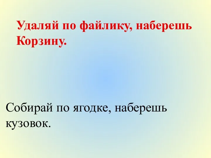 Удаляй по файлику, наберешь Корзину. Собирай по ягодке, наберешь кузовок.