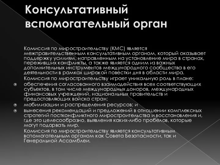 Консультативный вспомогательный орган Комиссия по миростроительству (КМС) является межправительственным консультативным органом,