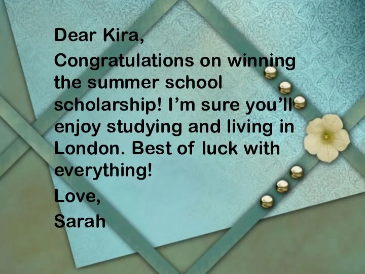 Dear Kira, Congratulations on winning the summer school scholarship! I’m sure