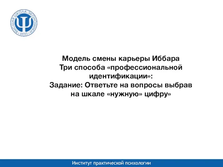 Модель смены карьеры Иббара Три способа «профессиональной идентификации»: Задание: Ответьте на