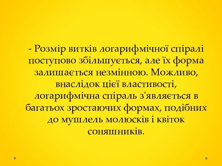 - Розмір витків логарифмічної спіралі поступово збільшується, але їх форма залишається