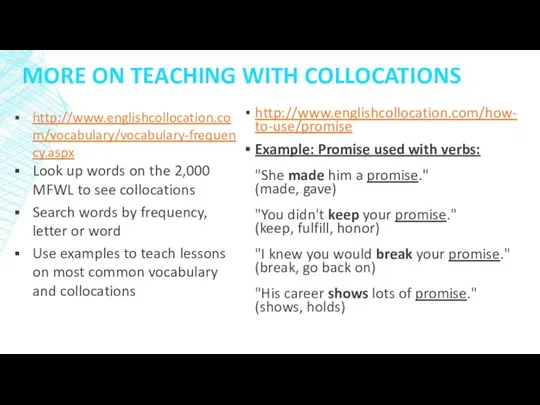MORE ON TEACHING WITH COLLOCATIONS http://www.englishcollocation.com/how-to-use/promise Example: Promise used with verbs: