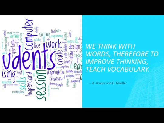 WE THINK WITH WORDS, THEREFORE TO IMPROVE THINKING, TEACH VOCABULARY. -- A. Draper and G. Moeller