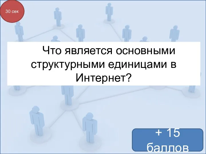 + 15 баллов 30 сек Что является основными структурными единицами в Интернет?