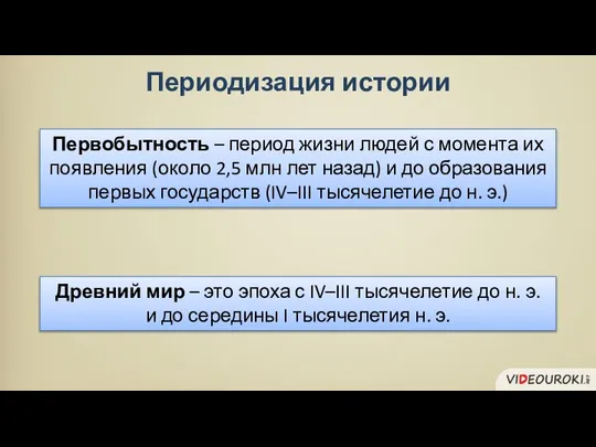 Периодизация истории Первобытность – период жизни людей с момента их появления