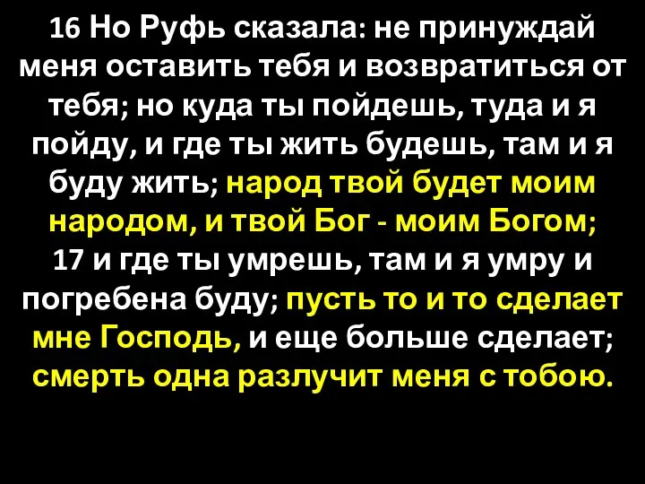 16 Но Руфь сказала: не принуждай меня оставить тебя и возвратиться