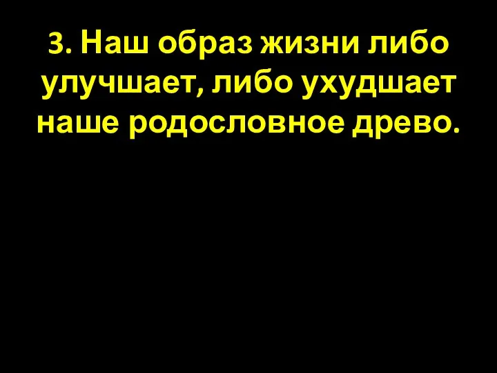 3. Наш образ жизни либо улучшает, либо ухудшает наше родословное древо.